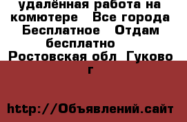 удалённая работа на комютере - Все города Бесплатное » Отдам бесплатно   . Ростовская обл.,Гуково г.